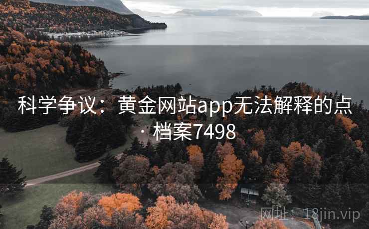 科学争议：黄金网站app无法解释的点 · 档案7498