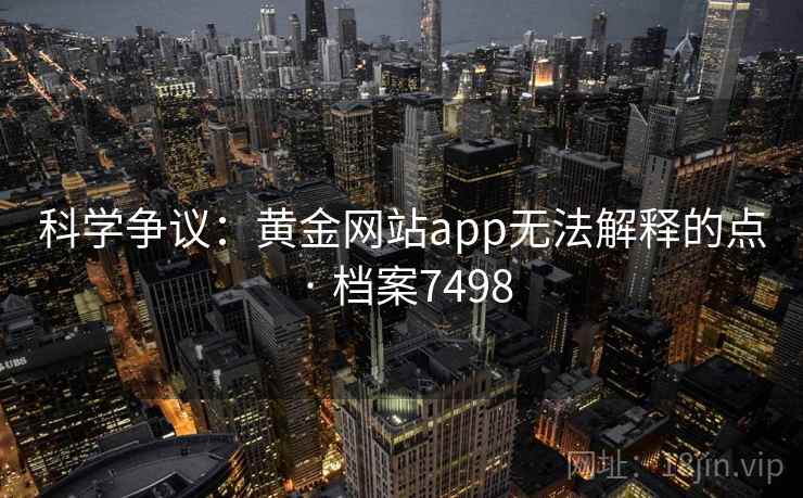 科学争议：黄金网站app无法解释的点 · 档案7498  第2张