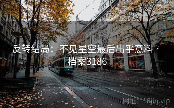 反转结局：不见星空最后出乎意料 · 档案3186  第2张
