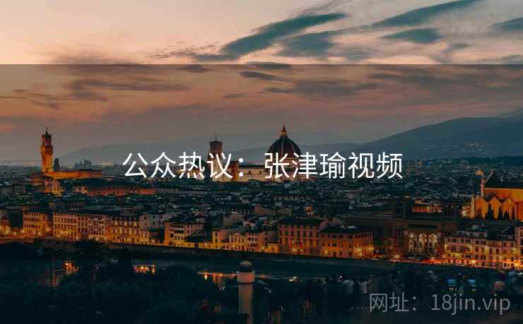 公众热议：张津瑜视频  第1张