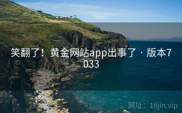 笑翻了！黄金网站app出事了 · 版本7033  第1张
