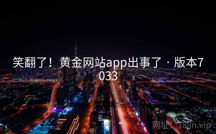 笑翻了！黄金网站app出事了 · 版本7033  第2张