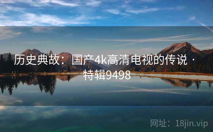 历史典故：国产4k高清电视的传说 · 特辑9498  第2张
