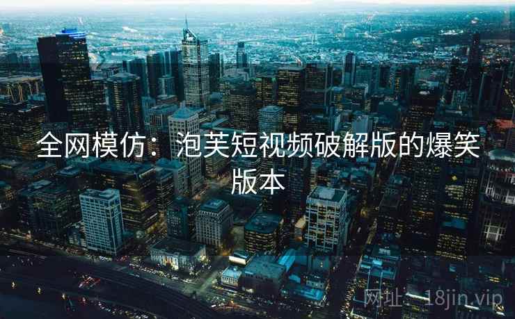 全网模仿：泡芙短视频破解版的爆笑版本  第2张