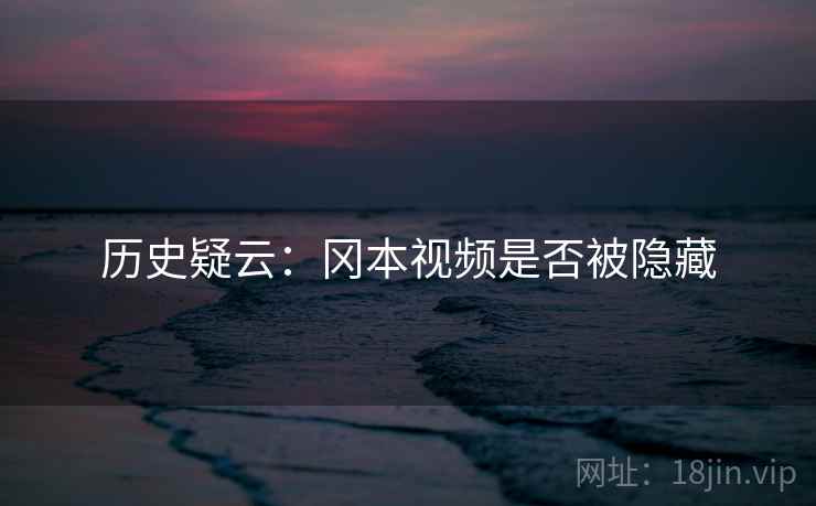 历史疑云：冈本视频是否被隐藏  第2张
