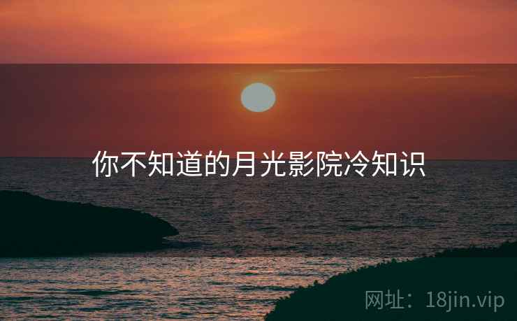 你不知道的月光影院冷知识  第2张