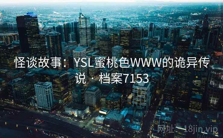 怪谈故事：YSL蜜桃色WWW的诡异传说 · 档案7153  第2张