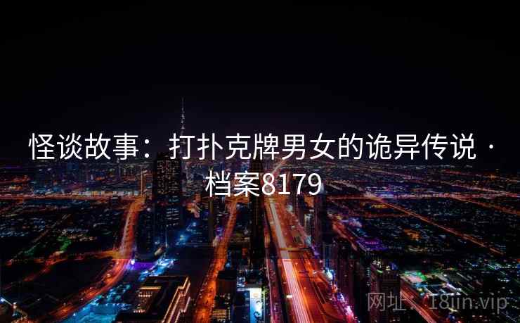 怪谈故事：打扑克牌男女的诡异传说 · 档案8179  第2张