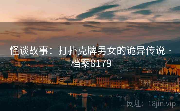 怪谈故事：打扑克牌男女的诡异传说 · 档案8179