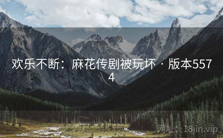 欢乐不断：麻花传剧被玩坏 · 版本5574  第2张