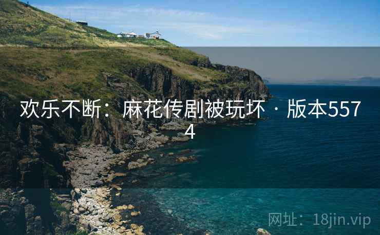 欢乐不断：麻花传剧被玩坏 · 版本5574  第1张