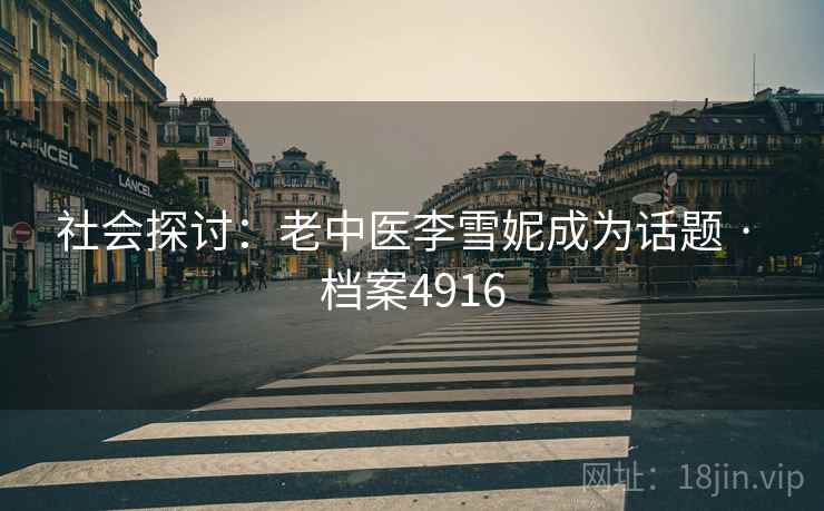 社会探讨：老中医李雪妮成为话题 · 档案4916  第2张