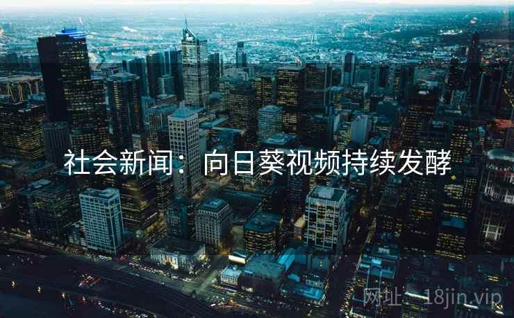 社会新闻：向日葵视频持续发酵  第1张