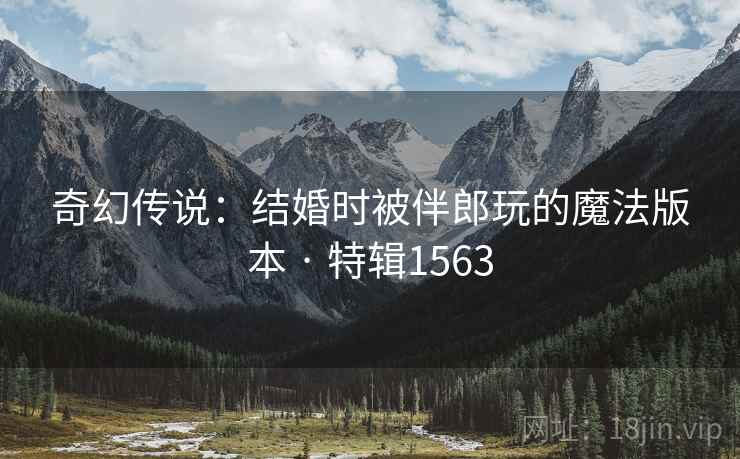 奇幻传说：结婚时被伴郎玩的魔法版本 · 特辑1563  第1张