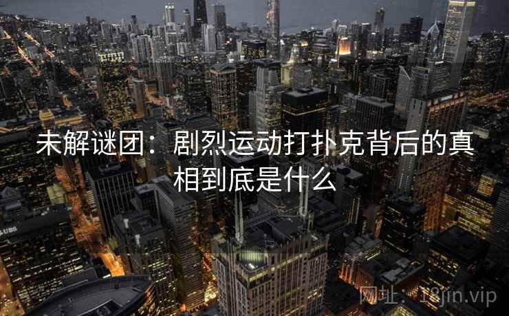 未解谜团：剧烈运动打扑克背后的真相到底是什么  第1张