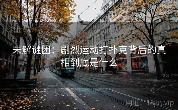 未解谜团：剧烈运动打扑克背后的真相到底是什么  第2张
