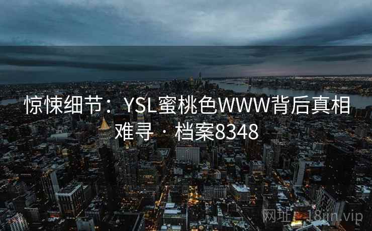 惊悚细节：YSL蜜桃色WWW背后真相难寻 · 档案8348  第1张