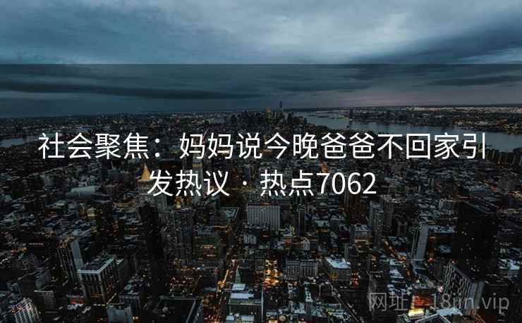 社会聚焦：妈妈说今晚爸爸不回家引发热议 · 热点7062