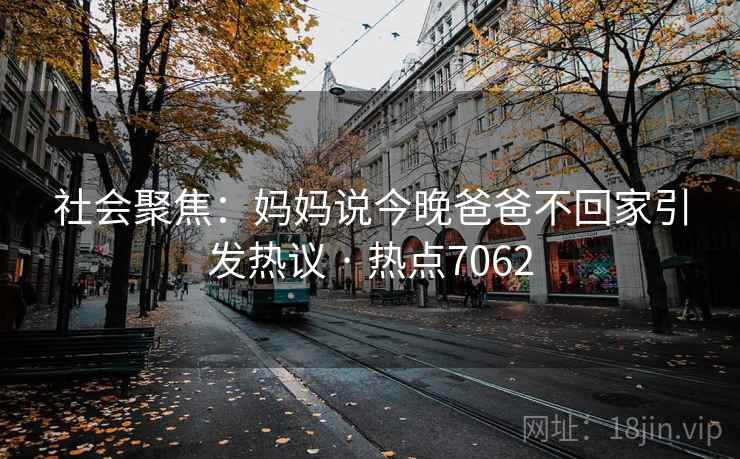 社会聚焦：妈妈说今晚爸爸不回家引发热议 · 热点7062  第2张