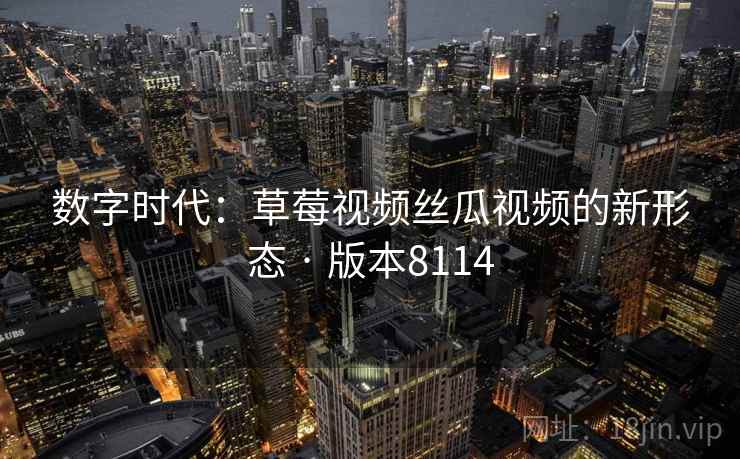 数字时代：草莓视频丝瓜视频的新形态 · 版本8114  第1张