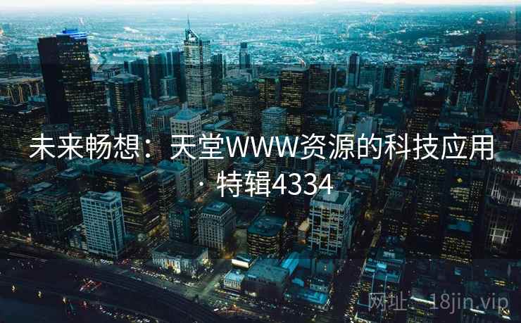 未来畅想：天堂WWW资源的科技应用 · 特辑4334  第1张
