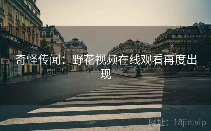 奇怪传闻：野花视频在线观看再度出现  第1张