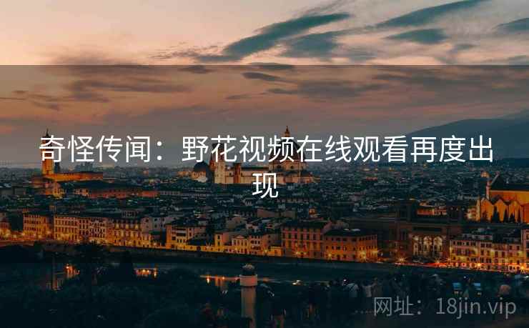 奇怪传闻：野花视频在线观看再度出现  第2张