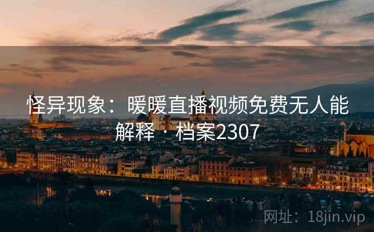 怪异现象：暖暖直播视频免费无人能解释 · 档案2307  第1张