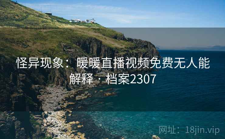 怪异现象：暖暖直播视频免费无人能解释 · 档案2307  第2张
