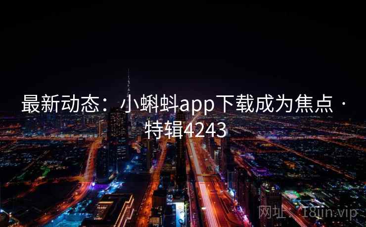 最新动态：小蝌蚪app下载成为焦点 · 特辑4243