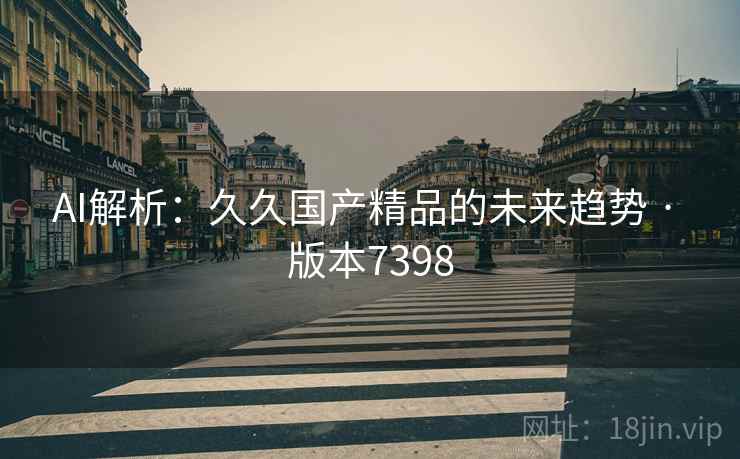 AI解析：久久国产精品的未来趋势 · 版本7398  第2张