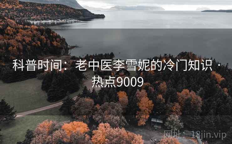 科普时间：老中医李雪妮的冷门知识 · 热点9009  第2张