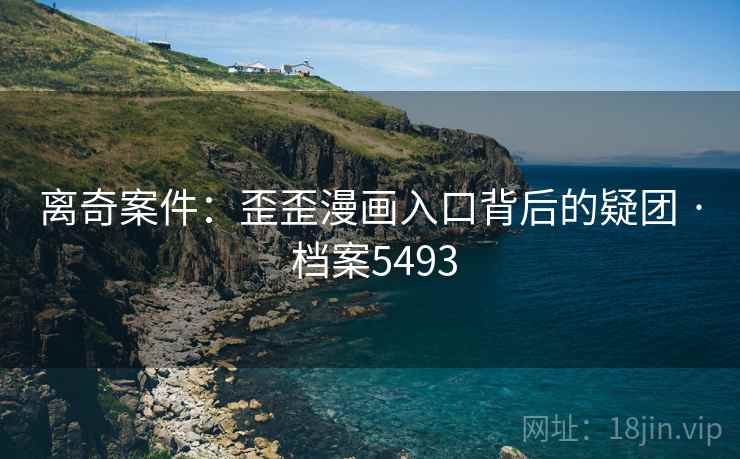离奇案件：歪歪漫画入口背后的疑团 · 档案5493