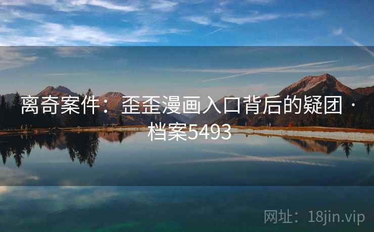 离奇案件：歪歪漫画入口背后的疑团 · 档案5493  第2张