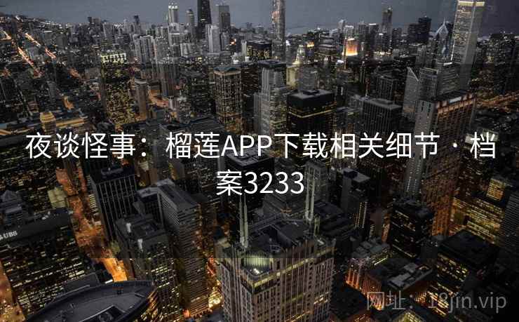 夜谈怪事：榴莲APP下载相关细节 · 档案3233  第2张
