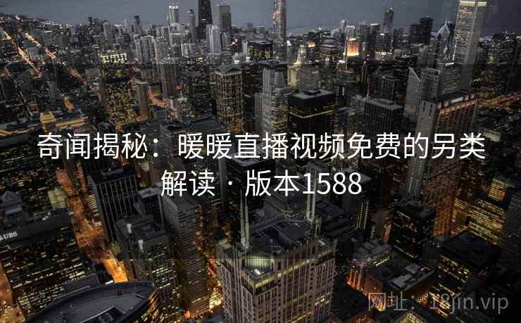 奇闻揭秘：暖暖直播视频免费的另类解读 · 版本1588  第2张