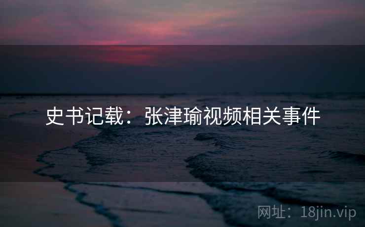 史书记载：张津瑜视频相关事件