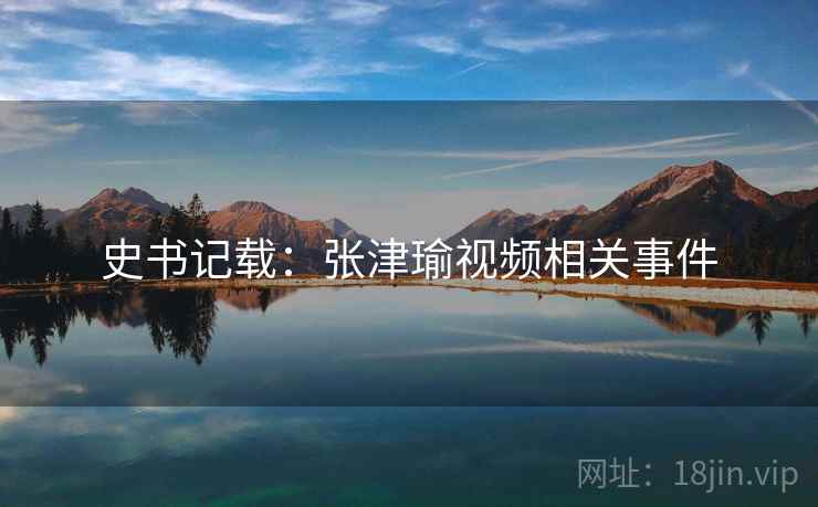 史书记载：张津瑜视频相关事件  第2张