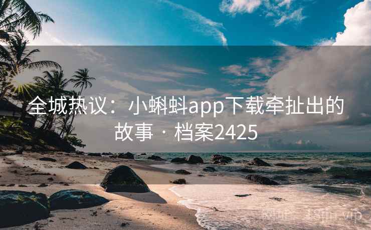 全城热议：小蝌蚪app下载牵扯出的故事 · 档案2425  第2张