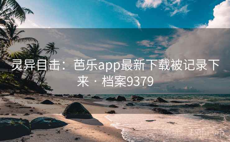 灵异目击：芭乐app最新下载被记录下来 · 档案9379  第2张