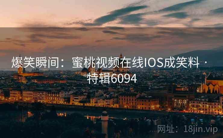 爆笑瞬间：蜜桃视频在线IOS成笑料 · 特辑6094  第2张