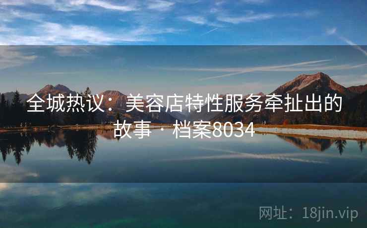 全城热议：美容店特性服务牵扯出的故事 · 档案8034  第2张