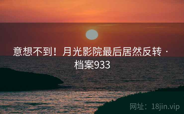 意想不到！月光影院最后居然反转 · 档案933