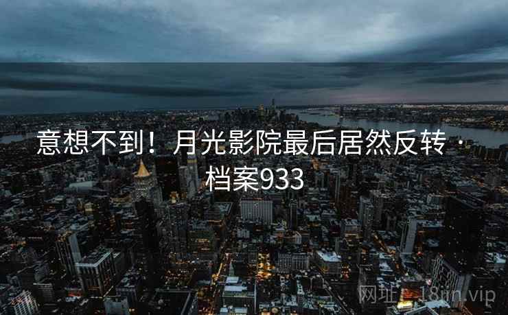 意想不到！月光影院最后居然反转 · 档案933  第2张