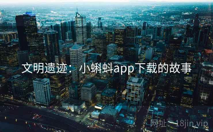 文明遗迹：小蝌蚪app下载的故事  第2张