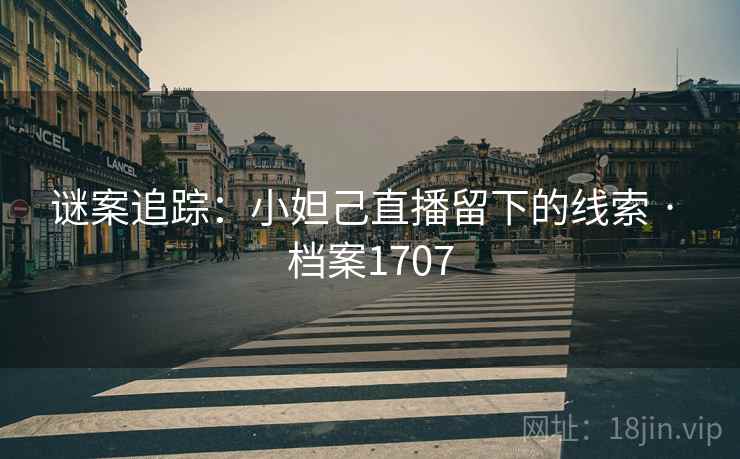 谜案追踪：小妲己直播留下的线索 · 档案1707  第1张