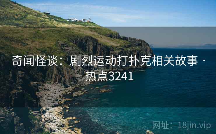 奇闻怪谈：剧烈运动打扑克相关故事 · 热点3241  第2张