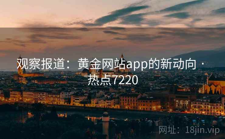 观察报道：黄金网站app的新动向 · 热点7220  第1张