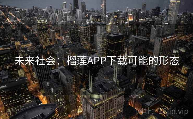 未来社会：榴莲APP下载可能的形态  第2张