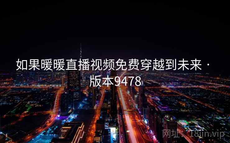 如果暖暖直播视频免费穿越到未来 · 版本9478